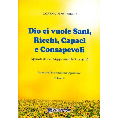 Dio ci Vuole Sani, Ricchi, Capaci e Consapevoli. Manuale di Psicomedicina Quantistica Volume 2