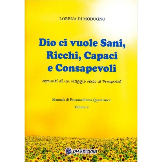 Dio ci Vuole Sani, Ricchi, Capaci e Consapevoli. Manuale di Psicomedicina Quantistica Volume 2