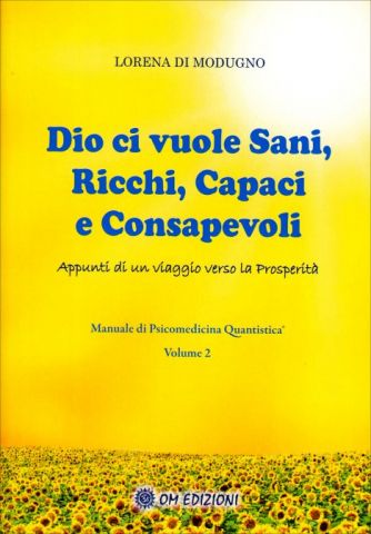 Dio ci Vuole Sani, Ricchi, Capaci e Consapevoli - Manuale di Psicomedicina Quantistica Volume 2